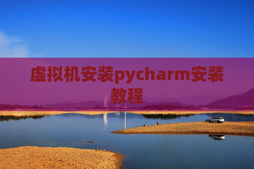 虚拟机安装pycharm安装教程